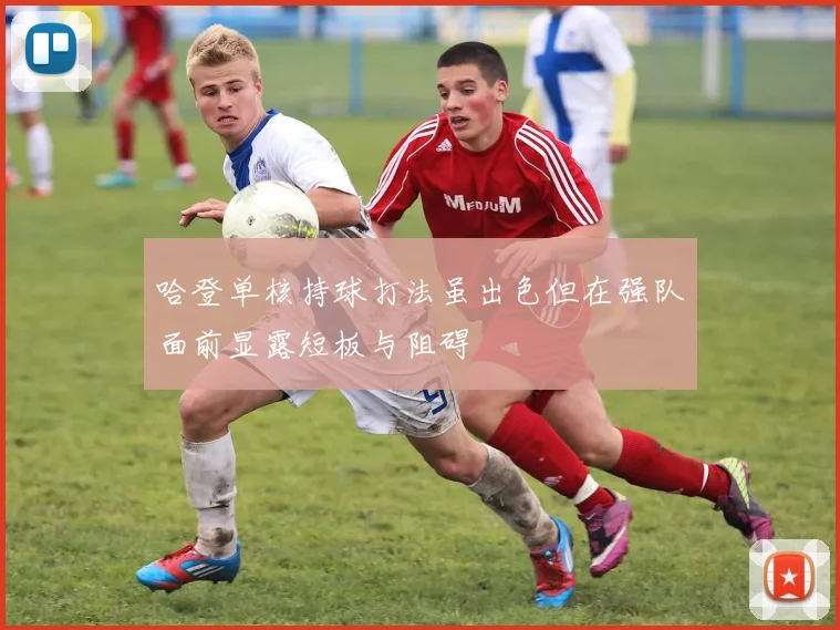 哈登单核持球打法虽出色但在强队面前显露短板与阻碍