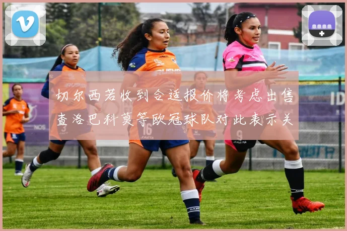 切尔西若收到合适报价将考虑出售查洛巴科莫等欧冠球队对此表示关注