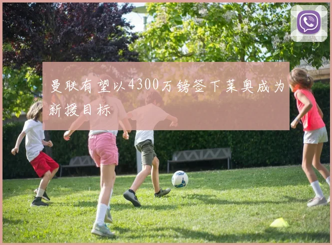 曼联有望以4300万镑签下莱奥成为新援目标