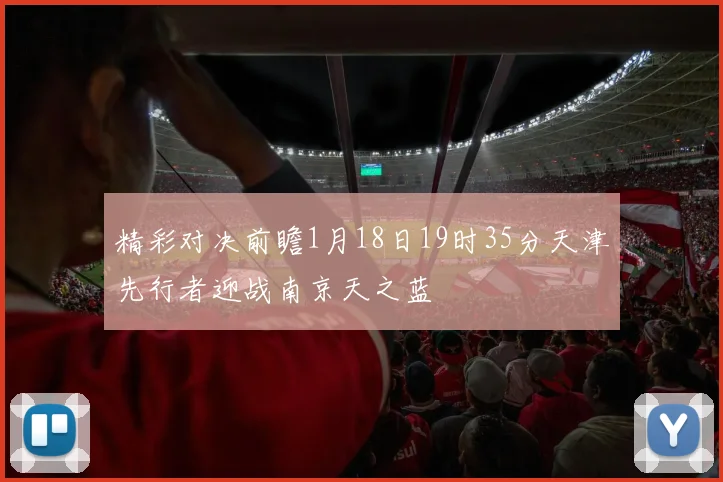 精彩对决前瞻1月18日19时35分天津先行者迎战南京天之蓝