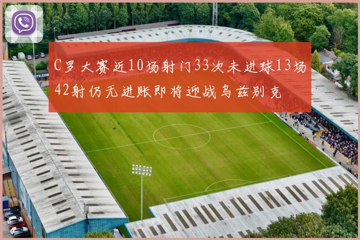 C罗大赛近10场射门33次未进球13场42射仍无进账即将迎战乌兹别克