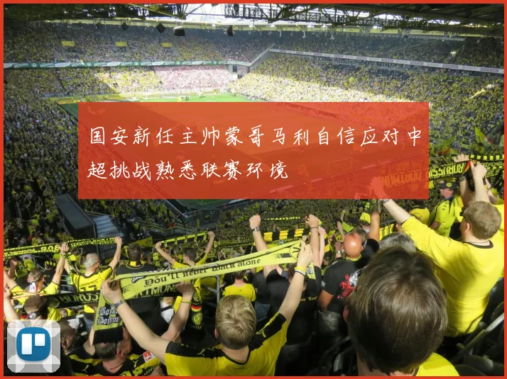 国安新任主帅蒙哥马利自信应对中超挑战熟悉联赛环境