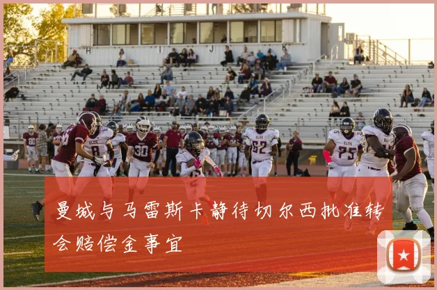 曼城与马雷斯卡静待切尔西批准转会赔偿金事宜