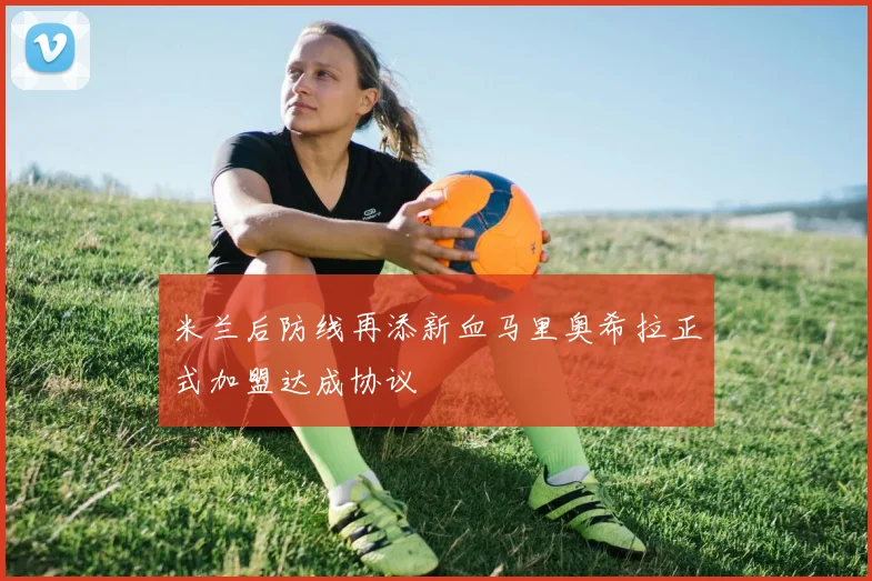 米兰后防线再添新血马里奥希拉正式加盟达成协议