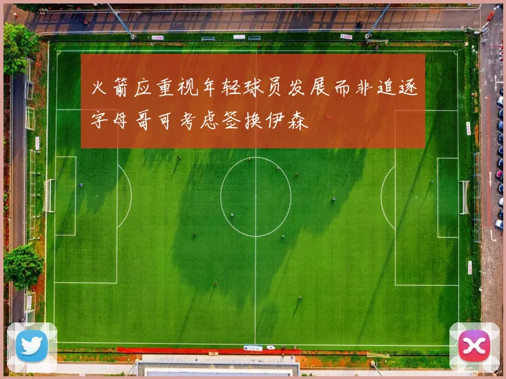 火箭应重视年轻球员发展而非追逐字母哥可考虑签换伊森