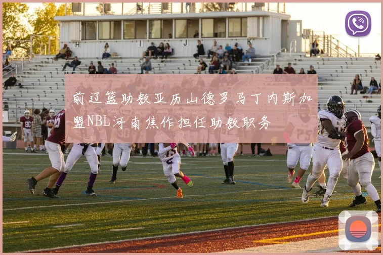 前辽篮助教亚历山德罗马丁内斯加盟NBL河南焦作担任助教职务