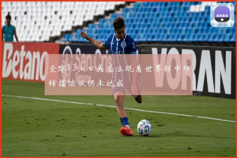 全球13人口或无法观看世界杯中印转播协议仍未达成